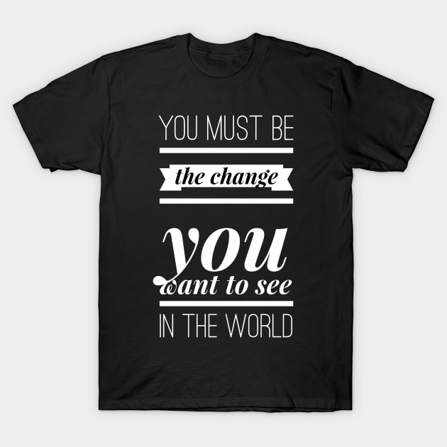 You must be the change you want to see in the world T-Shirt by GMAT